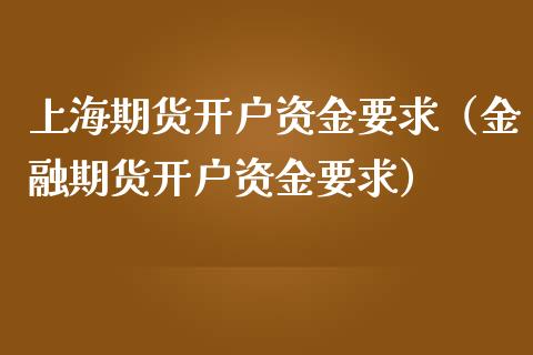 上海期货开户资金要求（金融期货开户资金要求）_https://m.qdlswl.com_纳指直播_第1张