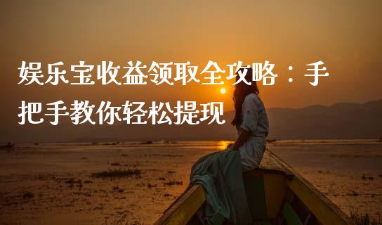 娱乐宝收益领取全攻略：手把手教你轻松提现_https://m.qdlswl.com_恒指在线直播间_第1张
