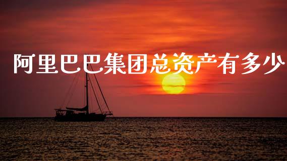 阿里巴巴集团总资产有多少_https://m.qdlswl.com_恒指德指直播室_第1张