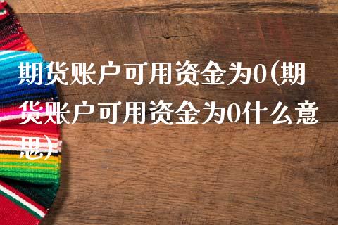 期货账户可用资金为0(期货账户可用资金为0什么意思)_https://m.qdlswl.com_恒指德指直播室_第1张