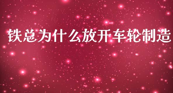 铁总为什么放开车轮制造_https://m.qdlswl.com_纳指直播_第1张