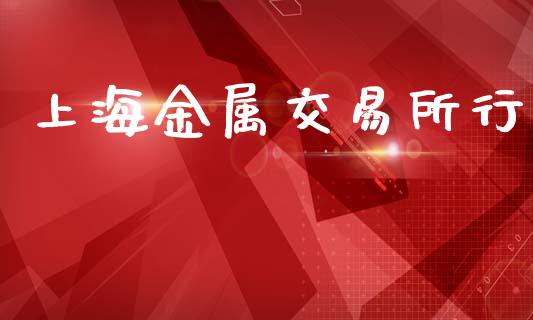 上海金属交易所行_https://m.qdlswl.com_纳指直播_第1张