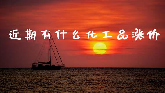 近期有什么化工品涨价_https://m.qdlswl.com_恒指在线直播间_第1张