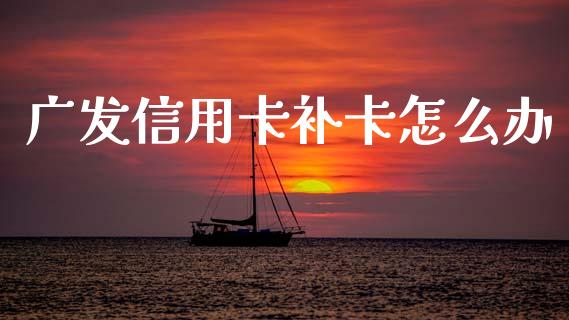 广发信用卡补卡怎么办_https://m.qdlswl.com_恒指德指直播室_第1张