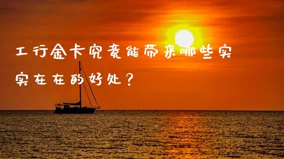 工行金卡究竟能带来哪些实实在在的好处？_https://m.qdlswl.com_恒指在线直播间_第1张
