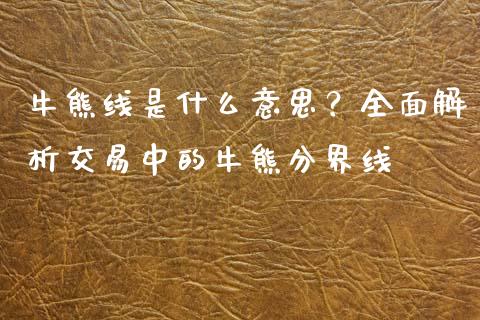 牛熊线是什么意思？全面解析交易中的牛熊分界线_https://m.qdlswl.com_恒生指数直播喊单_第1张