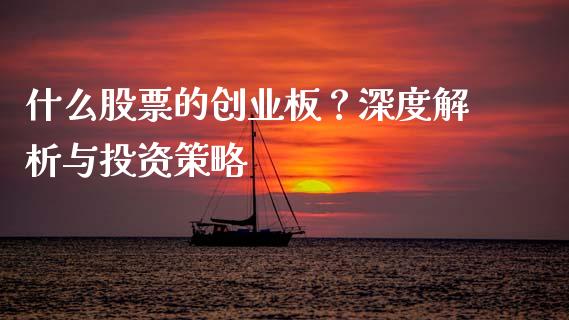 什么股票的创业板？深度解析与投资策略_https://m.qdlswl.com_恒指德指直播室_第1张