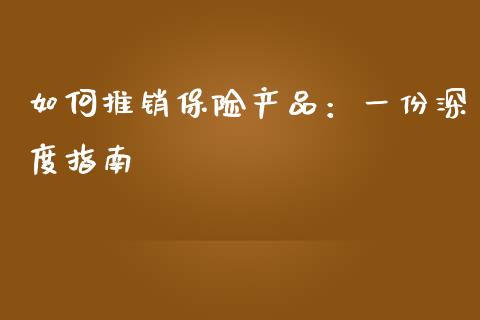 如何推销保险产品：一份深度指南_https://m.qdlswl.com_恒生指数直播喊单_第1张