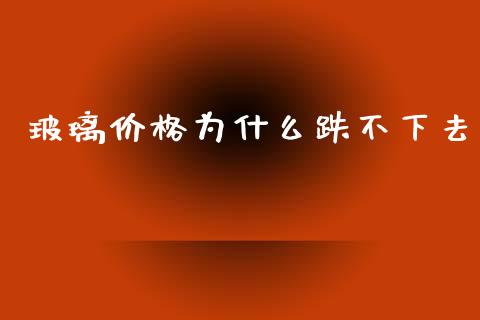 玻璃价格为什么跌不下去_恒生指数直播喊单_第1张_恒生指数直播喊单_恒指在线直播间_恒指德指直播室_纳指直播 玻璃价格为什么跌不下去_https://m.qdlswl.com_恒生指数直播喊单_第1张