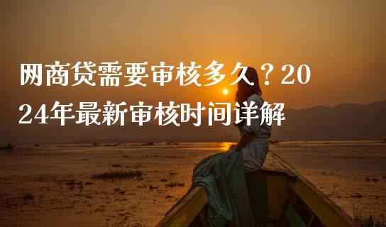 网商贷需要审核多久？2024年最新审核时间详解_https://m.qdlswl.com_纳指直播_第1张