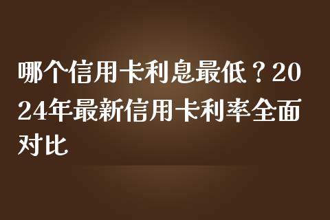 哪个信用卡利息最低？2024年最新信用卡利率全面对比_https://m.qdlswl.com_纳指直播_第1张