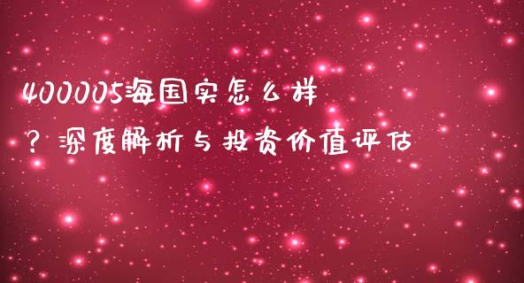 400005海国实怎么样？深度解析与投资价值评估_https://m.qdlswl.com_恒指德指直播室_第1张