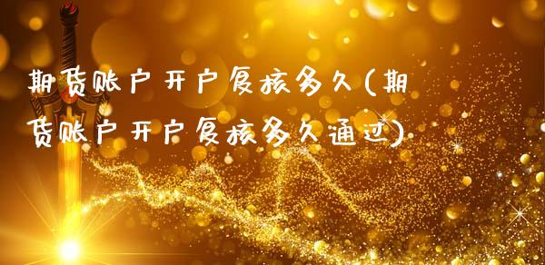 期货账户开户复核多久(期货账户开户复核多久通过)_https://m.qdlswl.com_恒生指数直播喊单_第1张