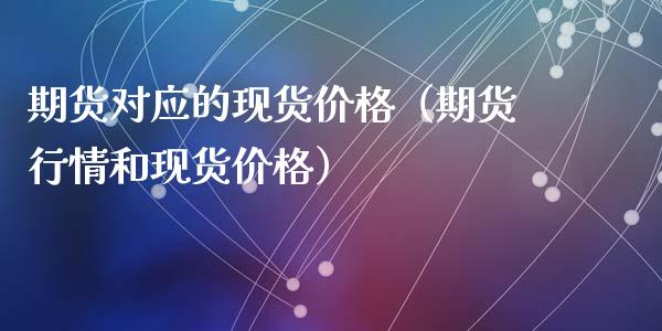 期货对应的现货价格（期货行情和现货价格）_https://m.qdlswl.com_恒生指数直播喊单_第1张