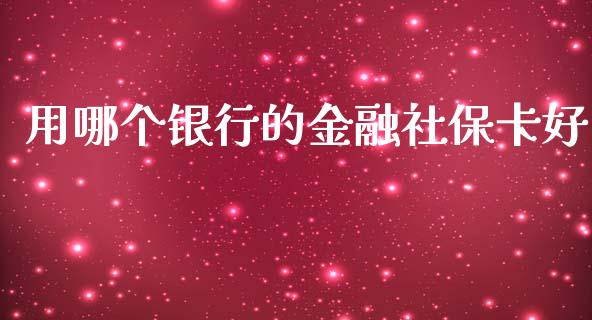 用哪个银行的金融社保卡好_https://m.qdlswl.com_恒指德指直播室_第1张