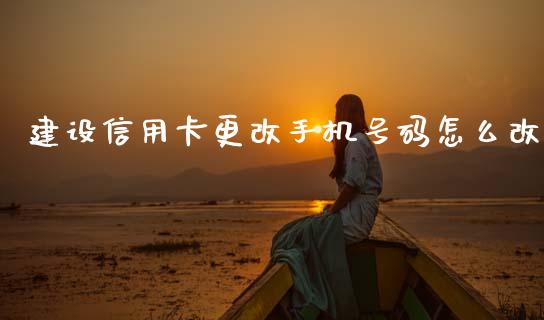建设信用卡更改手机号码怎么改_https://m.qdlswl.com_纳指直播_第1张