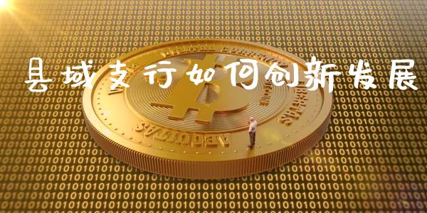 县域支行如何创新发展_https://m.qdlswl.com_恒生指数直播喊单_第1张