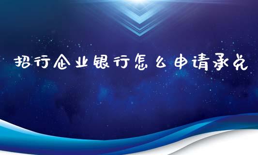 招行企业银行怎么申请承兑_https://m.qdlswl.com_恒生指数直播喊单_第1张