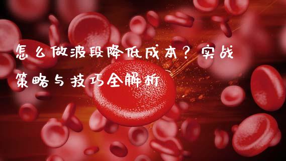 怎么做波段降低成本？实战策略与技巧全解析_https://m.qdlswl.com_纳指直播_第1张