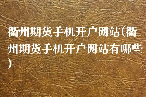 衢州期货手机开户网站(衢州期货手机开户网站有哪些)_https://m.qdlswl.com_恒指德指直播室_第1张