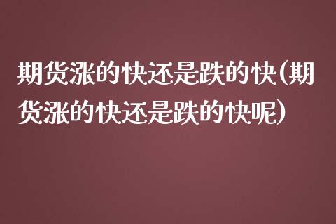 期货涨的快还是跌的快(期货涨的快还是跌的快呢)_https://m.qdlswl.com_恒生指数直播喊单_第1张