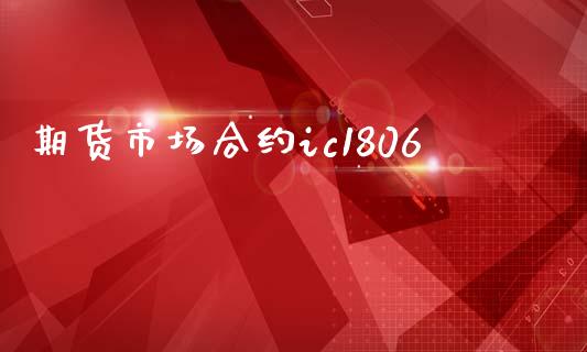 期货市场合约ic1806_https://m.qdlswl.com_恒指德指直播室_第1张