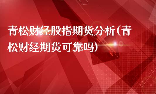 青松财经股指期货分析(青松财经期货可靠吗)_https://m.qdlswl.com_恒生指数直播喊单_第1张