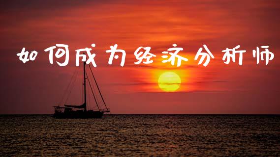 如何成为经济分析师_https://m.qdlswl.com_恒指在线直播间_第1张