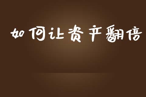 如何让资产翻倍_https://m.qdlswl.com_恒指德指直播室_第1张