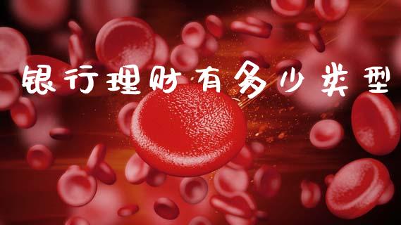 银行理财有多少类型_https://m.qdlswl.com_恒生指数直播喊单_第1张