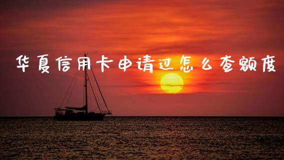 华夏信用卡申请过怎么查额度_https://m.qdlswl.com_恒指在线直播间_第1张