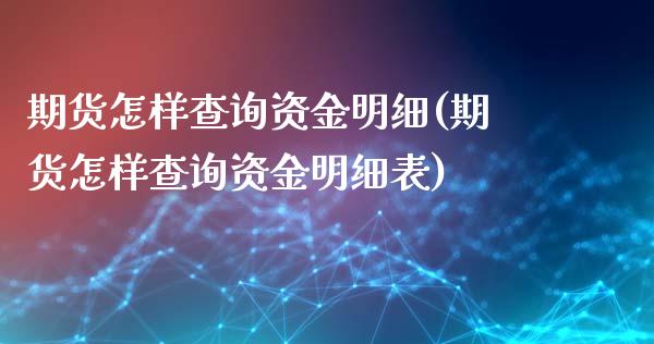 期货怎样查询资金明细(期货怎样查询资金明细表)_https://m.qdlswl.com_恒指德指直播室_第1张