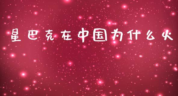 星巴克在中国为什么火_https://m.qdlswl.com_纳指直播_第1张