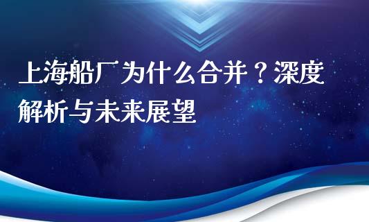 上海船厂为什么合并？深度解析与未来展望_https://m.qdlswl.com_恒指德指直播室_第1张