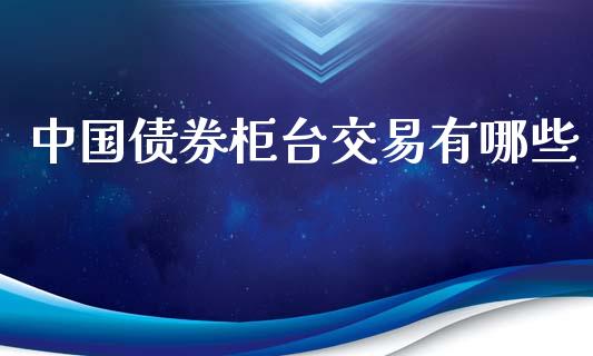 中国债券柜台交易有哪些_https://m.qdlswl.com_恒指德指直播室_第1张