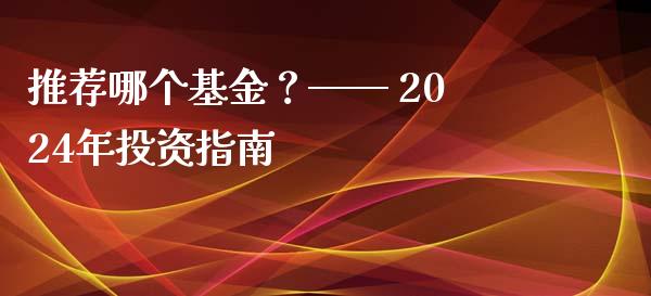 推荐哪个基金？—— 2024年投资指南_https://m.qdlswl.com_纳指直播_第1张