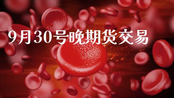 9月30号晚期货交易_https://m.qdlswl.com_恒生指数直播喊单_第1张