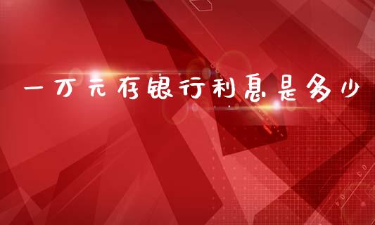 一万元存银行利息是多少_https://m.qdlswl.com_恒指德指直播室_第1张