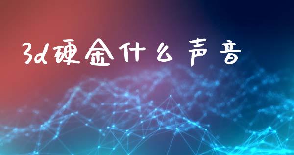 3d硬金什么声音_https://m.qdlswl.com_恒指在线直播间_第1张
