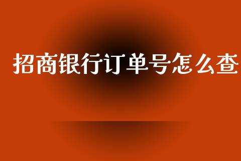 招商银行订单号怎么查_https://m.qdlswl.com_恒生指数直播喊单_第1张