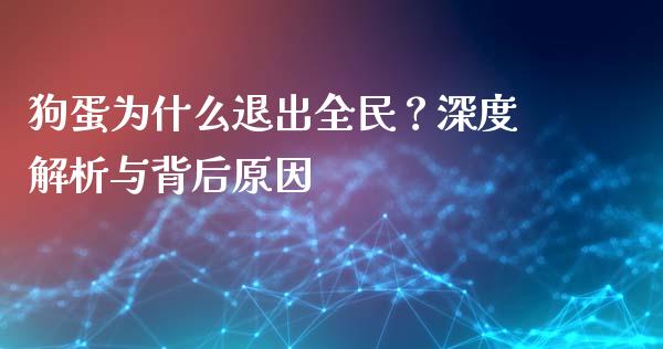狗蛋为什么退出全民？深度解析与背后原因_https://m.qdlswl.com_恒指德指直播室_第1张