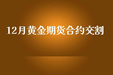 12月黄金期货合约交割_https://m.qdlswl.com_恒指德指直播室_第1张