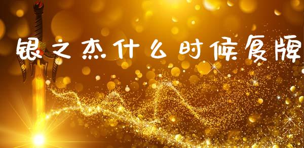 银之杰什么时候复牌_https://m.qdlswl.com_恒指德指直播室_第1张