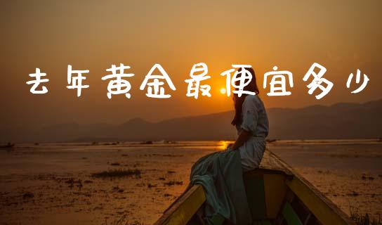 去年黄金最便宜多少_https://m.qdlswl.com_纳指直播_第1张