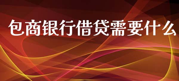 包商银行借贷需要什么_https://m.qdlswl.com_恒指在线直播间_第1张