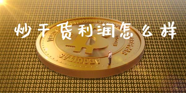 炒干货利润怎么样_https://m.qdlswl.com_纳指直播_第1张