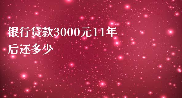 银行贷款3000元11年后还多少_https://m.qdlswl.com_恒指在线直播间_第1张