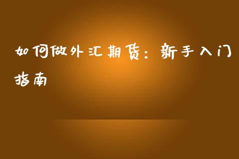 如何做外汇期货：新手入门指南_https://m.qdlswl.com_恒指在线直播间_第1张