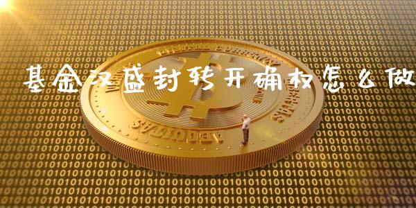 基金汉盛封转开确权怎么做_https://m.qdlswl.com_恒指在线直播间_第1张