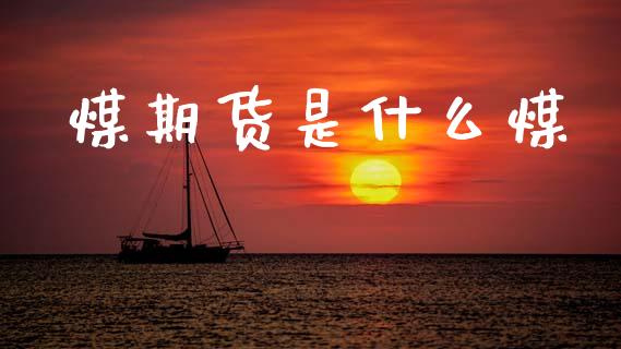 煤期货是什么煤_https://m.qdlswl.com_纳指直播_第1张
